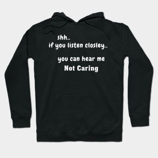 Shh.. If You Listen Closely.. You Can Hear Me Not Caring Hoodie